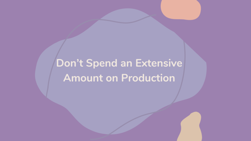 don’t spend an extensive amount of your marketing budget on production
